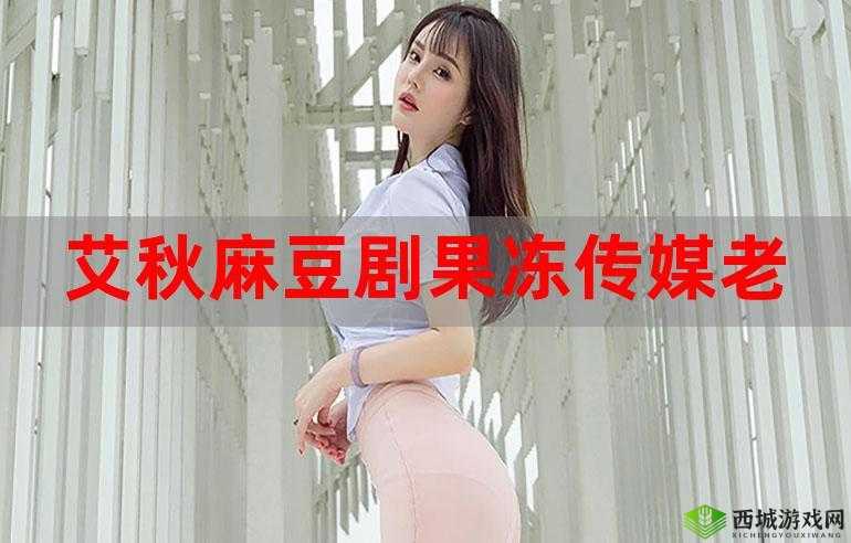 麻豆京东水蜜桃果冻传媒新品来袭